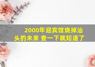 2000年迎宾馆烧掉汕头的未来 查一下就知道了